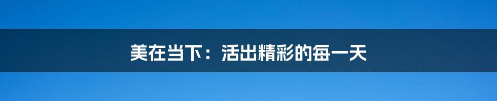 美在当下：活出精彩的每一天