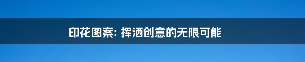 印花图案: 挥洒创意的无限可能