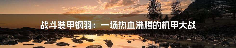 战斗装甲钢羽:一场热血沸腾的机甲大战
