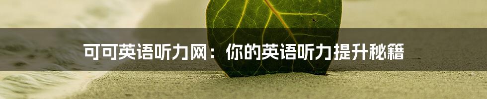 可可英语听力网:你的英语听力提升秘籍