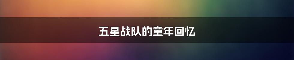 五星战队的童年回忆