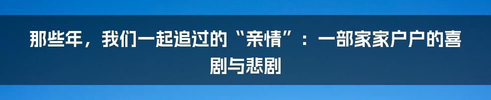 那些年，我们一起追过的“亲情”：一部家家户户的喜剧与悲剧