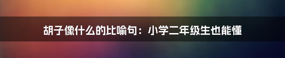 胡子像什么的比喻句：小学二年级生也能懂