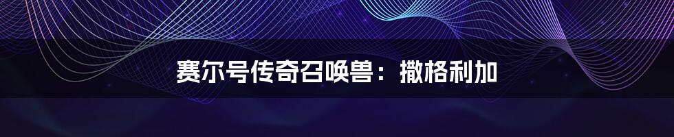 赛尔号传奇召唤兽：撒格利加