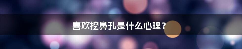 喜欢挖鼻孔是什么心理?