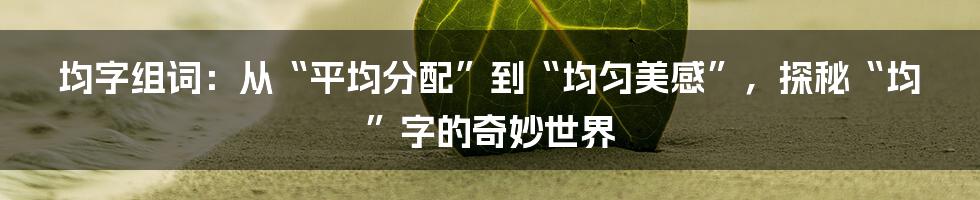 均字组词:从“平均分配”到“均匀美感”,探秘“均”字的奇妙世界