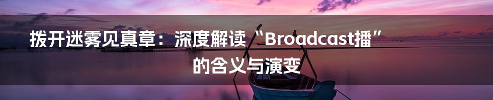拨开迷雾见真章:深度解读“Broadcast播”的含义与演变