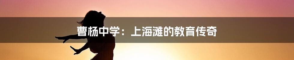 曹杨中学：上海滩的教育传奇
