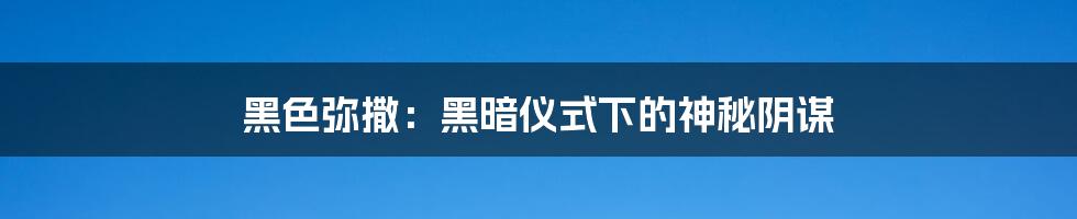 黑色弥撒：黑暗仪式下的神秘阴谋