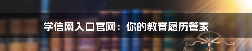 学信网入口官网:你的教育履历管家
