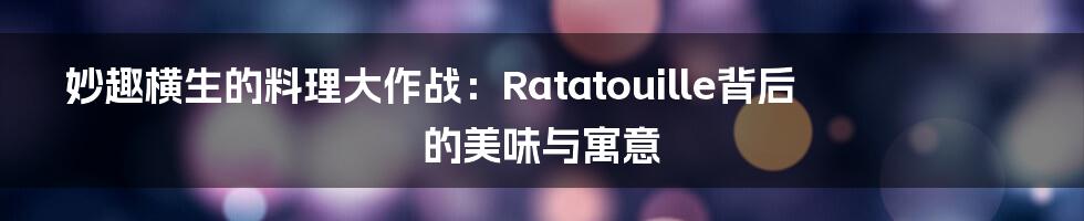 妙趣横生的料理大作战：Ratatouille背后的美味与寓意