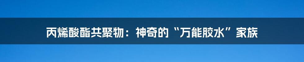 丙烯酸酯共聚物:神奇的“万能胶水”家族