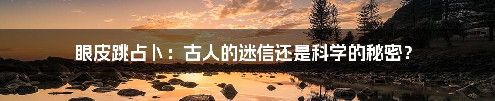 眼皮跳占卜:古人的迷信还是科学的秘密?
