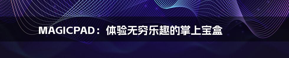 MAGICPAD:体验无穷乐趣的掌上宝盒