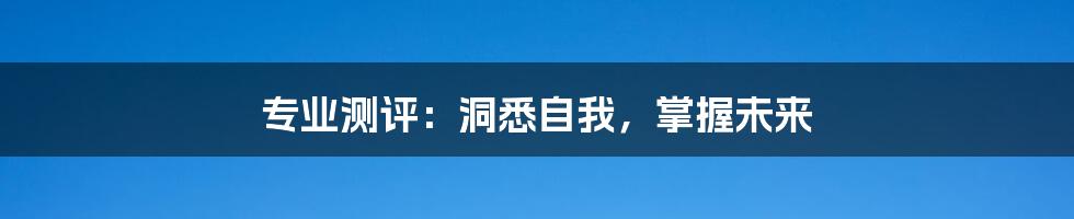 专业测评:洞悉自我,掌握未来