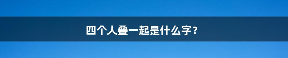 四个人叠一起是什么字？