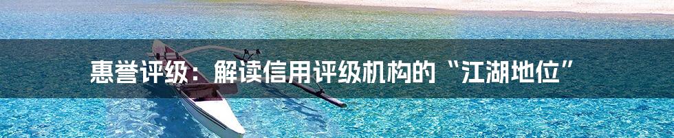 惠誉评级:解读信用评级机构的“江湖地位”