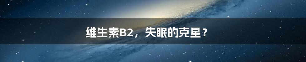 维生素B2,失眠的克星?