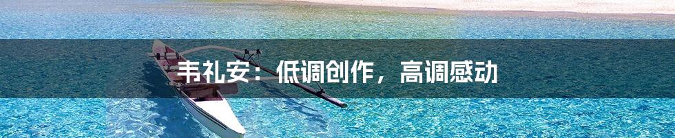韦礼安：低调创作，高调感动