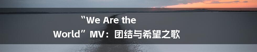 “We Are the World”MV:团结与希望之歌