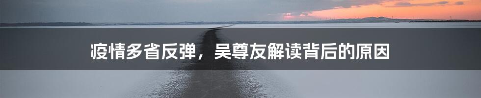 疫情多省反弹，吴尊友解读背后的原因