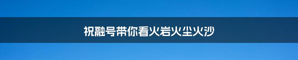 祝融号带你看火岩火尘火沙