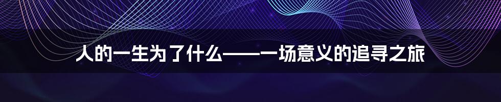 人的一生为了什么——一场意义的追寻之旅