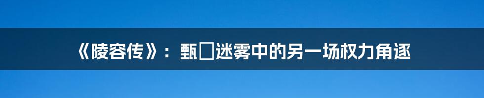 《陵容传》：甄嬛迷雾中的另一场权力角逐