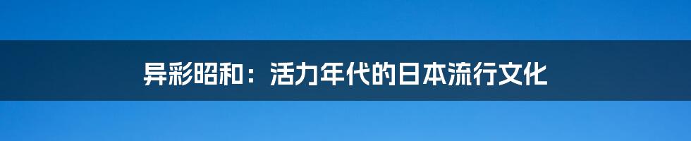 异彩昭和：活力年代的日本流行文化