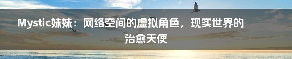 Mystic妹妹:网络空间的虚拟角色,现实世界的治愈天使