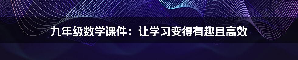 九年级数学课件：让学习变得有趣且高效