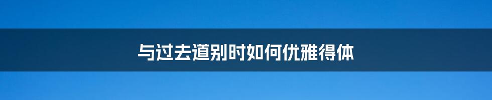 与过去道别时如何优雅得体