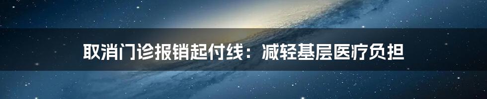 取消门诊报销起付线:减轻基层医疗负担
