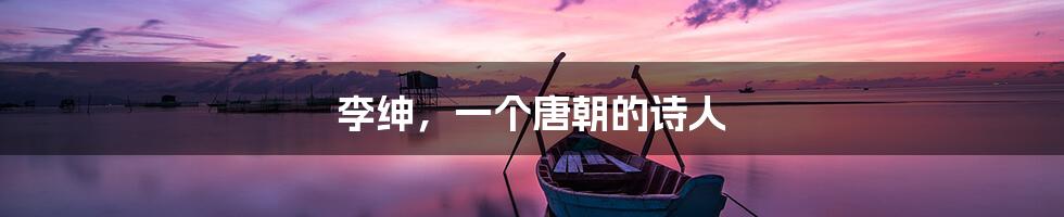 李绅,一个唐朝的诗人