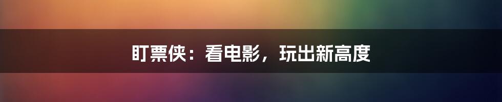 盯票侠：看电影，玩出新高度