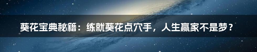葵花宝典秘籍:练就葵花点穴手,人生赢家不是梦?
