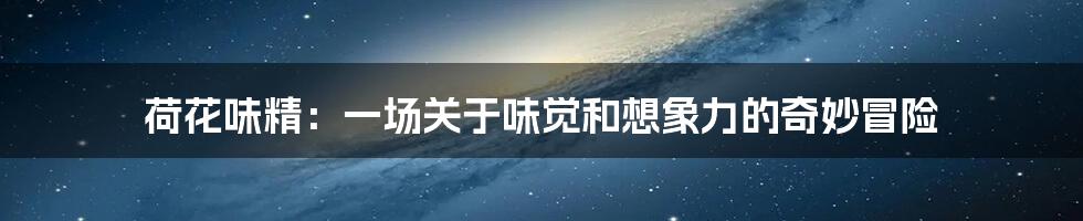 荷花味精:一场关于味觉和想象力的奇妙冒险