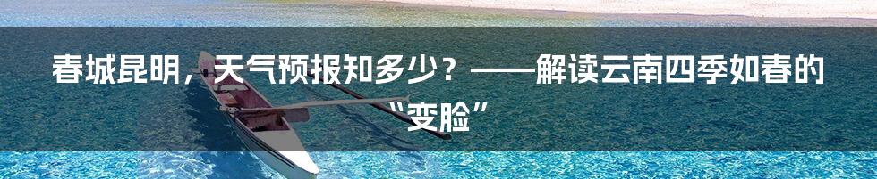春城昆明,天气预报知多少?——解读云南四季如春的“变脸”