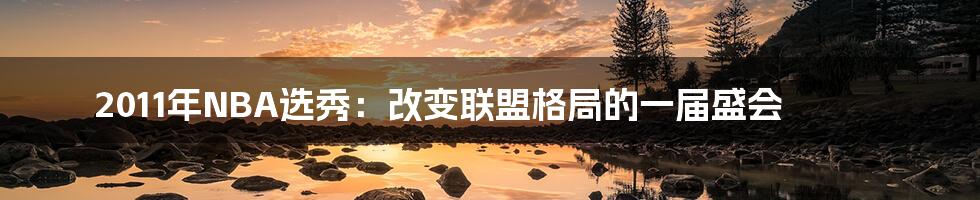 2011年NBA选秀：改变联盟格局的一届盛会