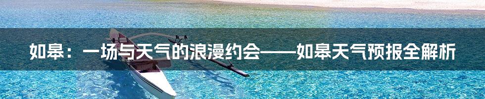 如皋:一场与天气的浪漫约会——如皋天气预报全解析