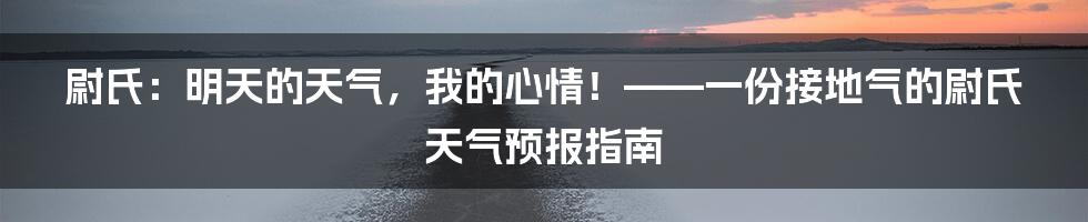 尉氏:明天的天气,我的心情!——一份接地气的尉氏天气预报指南