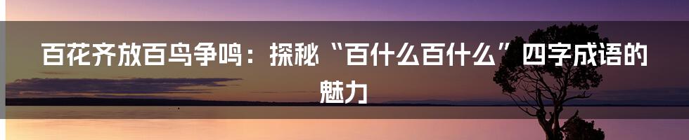 百花齐放百鸟争鸣:探秘“百什么百什么”四字成语的魅力