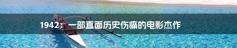1942：一部直面历史伤痛的电影杰作