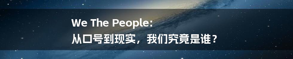 We The People: 从口号到现实，我们究竟是谁？