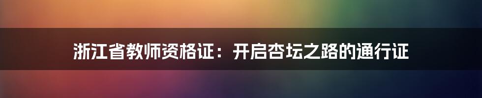 浙江省教师资格证：开启杏坛之路的通行证