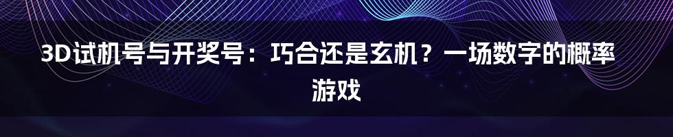 3D试机号与开奖号:巧合还是玄机?一场数字的概率游戏