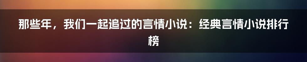 那些年,我们一起追过的言情小说:经典言情小说排行榜
