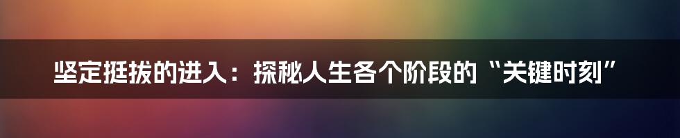 坚定挺拔的进入：探秘人生各个阶段的“关键时刻”