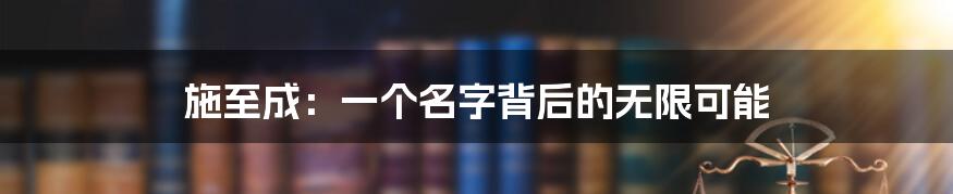 施至成:一个名字背后的无限可能