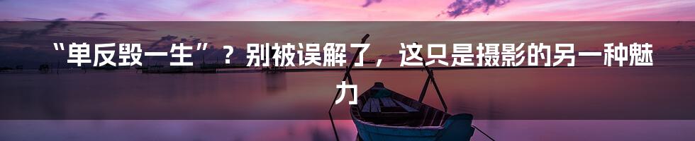 “单反毁一生”?别被误解了,这只是摄影的另一种魅力